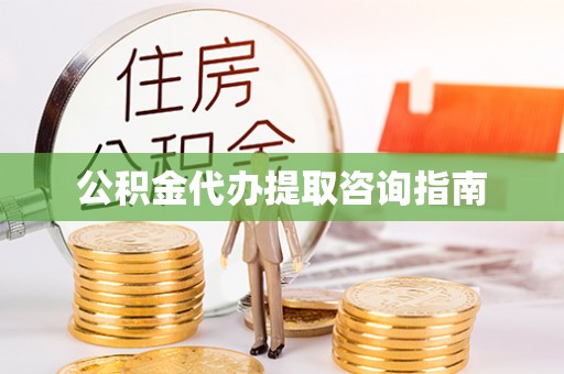 水富公积金代办提取咨询指南