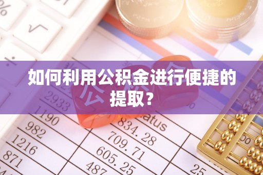 水富如何利用公积金进行便捷的提取？