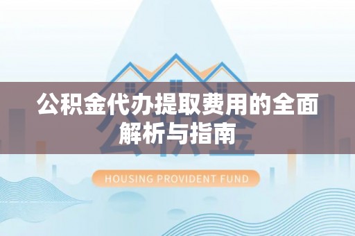 水富公积金代办提取费用的全面解析与指南