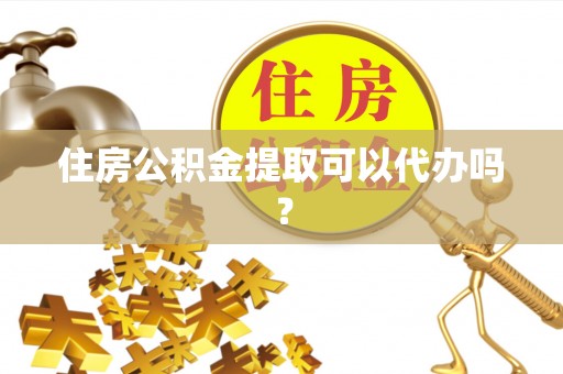 水富住房公积金提取可以代办吗？
