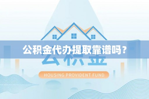水富公积金代办提取靠谱吗？