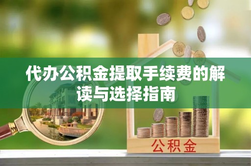 水富代办公积金提取手续费的解读与选择指南