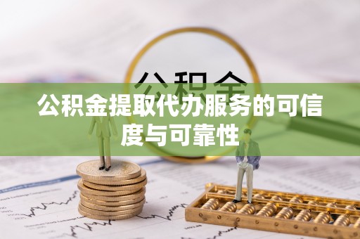 水富公积金提取代办服务的可信度与可靠性